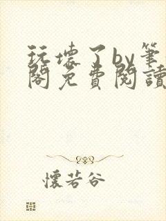 玩坏了by笔趣阁免费阅读封面