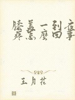 膝盖一到夜里就疼怎么回事