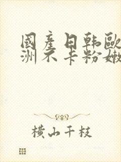 国产日韩欧美亚洲不卡粉嫩封面