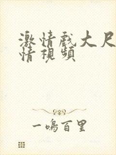 激情戏大尺度激情视频