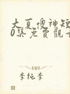 大夏傻神短剧80集免费观看