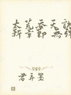 太荒吞天诀 最新章节 无弹窗