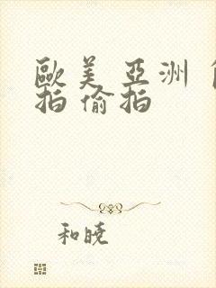 欧美 亚洲 自拍 偷拍