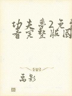 功夫梦2免费观看完整版国语高清