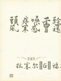 头疼嗓子干疼是风寒感冒还是风热感冒