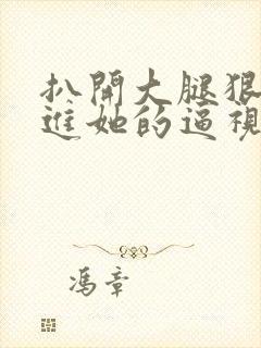 扒开大腿狠狠插进她的逼视频封面