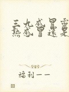 三九感冒灵是风热感冒还是风寒感冒