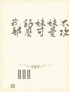 我的妹妹不可能那么可爱攻略