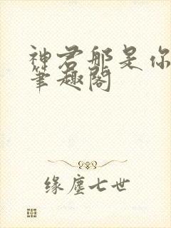 神君那是你的崽笔趣阁