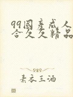 99国产成人综合久久精品欧美