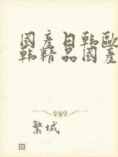 国产日韩欧美日韩精品国产