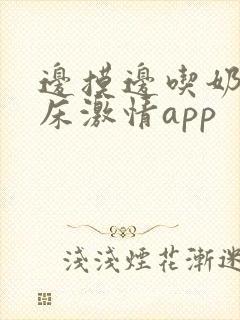 边摸边吃奶边叫床激情app封面