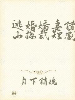 逃婚娇妻错爱冰山总裁短剧几时出的封面