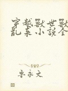 穿越兽世兽王别乱来小说全文免费封面