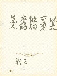 怎么做可以让女人的胸变大封面