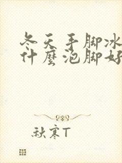 冬天手脚冰凉用什么泡脚好