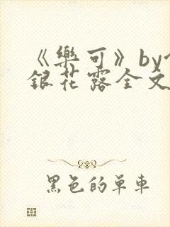 《乐可》by金银花露全文免费