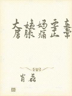 大姨妈要来了乳房胀痛正常吗