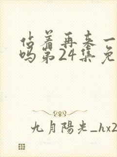 站着再来一次好吗第24集免费观看