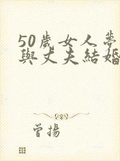 50岁女人梦到与丈夫结婚