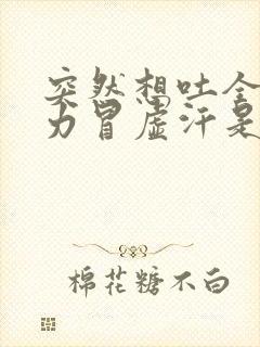 突然想吐全身无力冒虚汗是怎么了?