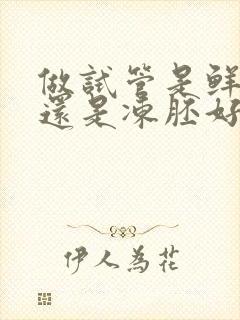 做试管是鲜胚好还是冻胚好