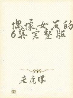 偶像女友的陨落6集完整版