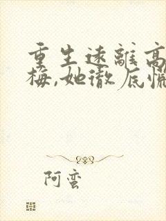 重生远离高冷青梅,她彻底慌了全文阅读