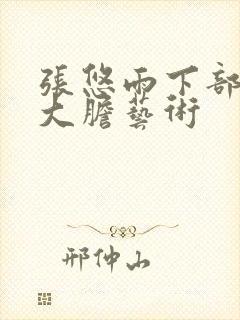 张悠雨下部裸体大胆艺术