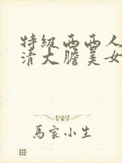 特级西西人体高清大胆美女视频