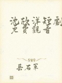 沈欣洋短剧全集免费观看