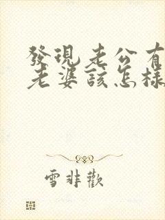 发现老公有外遇老婆该怎样做