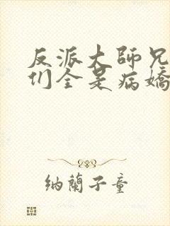 反派大师兄师妹们全是病娇漫画下拉式