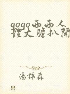 gogo西西人体大胆扒开