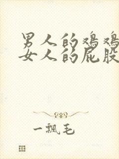 男人的鸡鸡插进女人的屁股里