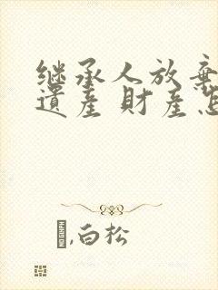 继承人放弃继承遗产 财产怎么处理封面