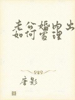 老公婚内出轨该如何处理