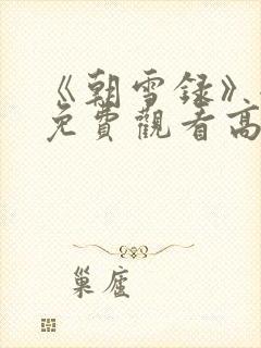 《朝雪录》全集免费观看高清