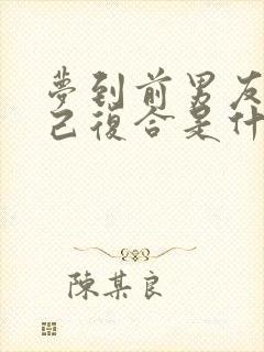 梦到前男友找自己复合是什么征兆