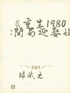 《重生1980:开局迎娶姐姐闺蜜》