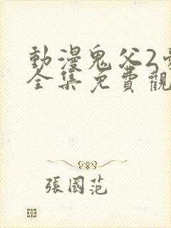 动漫鬼父2爱莉全集免费观看