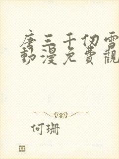 唐三千仞雪3d动漫免费观看全集视频封面