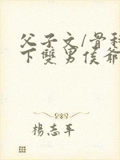父子文/骨科年下双男侯爷