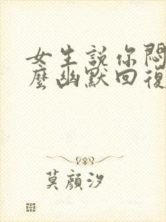 女生说你闷骚怎么幽默回复