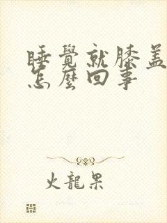 睡觉就膝盖疼是怎么回事