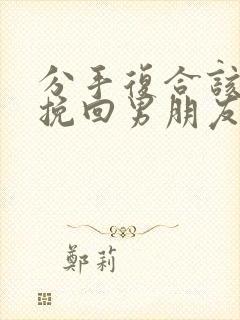 分手复合该怎么挽回男朋友