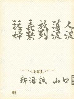 玩弄放荡人妻少妇系列波波网