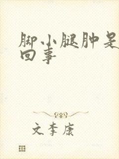 脚小腿肿是怎么回事