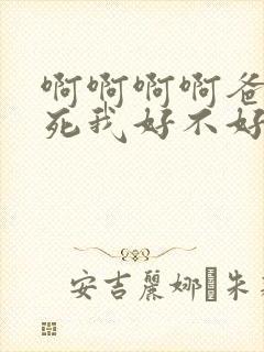 啊啊啊啊爸爸操死我好不好