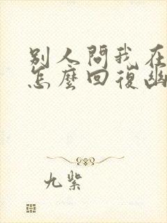 别人问我在干嘛怎么回复幽默